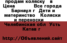 продам коляску 2 в 1 › Цена ­ 8 500 - Все города, Барнаул г. Дети и материнство » Коляски и переноски   . Челябинская обл.,Усть-Катав г.